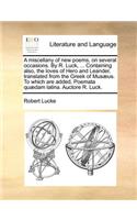 A Miscellany of New Poems, on Several Occasions. by R. Luck, ... Containing Also, the Loves of Hero and Leander, Translated from the Greek of Musaeus. to Which Are Added, Poemata Quaedam Latina. Auctore R. Luck.