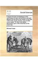 A Report of Some Proceedings on the Commission of Oyer and Terminer and Goal Delivery for the Trial of the Rebels in the Year 1746 in the County of Surry, and of Other Crown Cases. to Which Are Added Discourses Upon a Few Branches of the Crown Law.