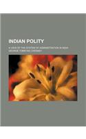 Indian Polity; A View of the System of Administration in India
