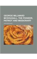 George Millward McDougall, the Pioneer, Patriot and Missionary