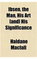 Ibsen, the Man, His Art [And] His Significance