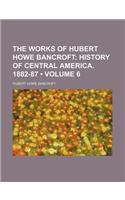 The Works of Hubert Howe Bancroft (Volume 6); History of Central America. 1882-87