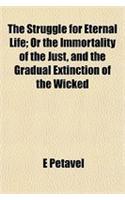 The Struggle for Eternal Life; Or the Immortality of the Just, and the Gradual Extinction of the Wicked