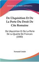 de L'Aquisition Et de La Perte Du Droit de Cite Romaine: de L'Aquisition Et de La Perte de La Qualite de Francais (1880)