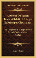 Alphonsi De Vargas Toletani Relatio Ad Reges Et Principes Christianos