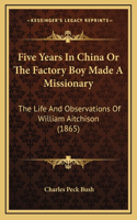 Five Years In China Or The Factory Boy Made A Missionary