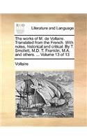 The Works of M. de Voltaire. Translated from the French. with Notes, Historical and Critical. by T. Smollett, M.D. T. Franklin, M.A. and Others. ... Volume 13 of 13