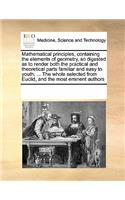 Mathematical Principles, Containing the Elements of Geometry, So Digested as to Render Both the Practical and Theoretical Parts Familiar and Easy to Youth; ... the Whole Selected from Euclid, and the Most Eminent Authors