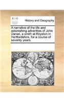 A narrative of the life and astonishing adventres of John Daniel, a smith at Royston in Hertfordshire, for a course of seventy years.