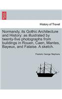 Normandy, Its Gothic Architecture and History: As Illustrated by Twenty-Five Photographs from Buildings in Rouen, Caen, Mantes, Bayeux, and Falaise. a Sketch.