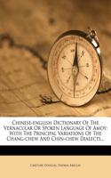 Chinese-English Dictionary of the Vernacular or Spoken Language of Amoy: With the Principal Variations of the Chang-Chew and Chin-Chew Dialects...