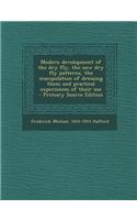 Modern Development of the Dry Fly, the New Dry Fly Patterns, the Manipulation of Dressing Them and Practical Experiences of Their Use: (English)