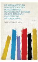 Die Alemannischen Lehnwï¿½rter in Den Mundarten Der Franzï¿½sischen Schweiz; Kulturhistorisch-Linguistische Untersuchung... Volume 1