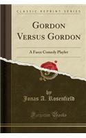 Gordon Versus Gordon: A Farce Comedy Playlet (Classic Reprint)