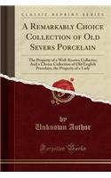 A Remarkably Choice Collection of Old Severs Porcelain: The Property of a Well-Known Collector; And a Choice Collection of Old English Porcelain, the Property of a Lady (Classic Reprint): The Property of a Well-Known Collector; And a Choice Collection of Old English Porcelain, the Property of a Lady (Classic Reprint)