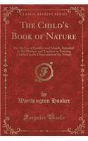 The Child's Book of Nature: For the Use of Families and Schools, Intended to Aid Mothers and Teachers in Training Children in the Observation of the Nature (Classic Reprint)