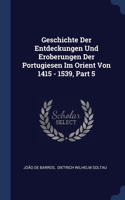 Geschichte Der Entdeckungen Und Eroberungen Der Portugiesen Im Orient Von 1415 - 1539, Part 5
