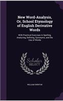 New Word-Analysis, Or, School Etymology of English Derivative Words: With Practical Exercises in Spelling, Analyzing, Defining, Synonyms, and the Use of Words