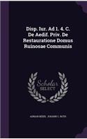 Disp. Iur. Ad 1. 4. C. de Aedif. Priv. de Restauratione Domus Ruinosae Communis
