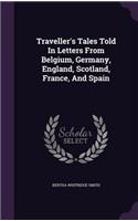 Traveller's Tales Told In Letters From Belgium, Germany, England, Scotland, France, And Spain