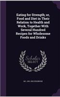 Eating for Strength; or, Food and Diet in Their Relation to Health and Work, Together With Several Hundred Recipes for Wholesome Foods and Drinks