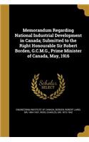 Memorandum Regarding National Industrial Development in Canada; Submitted to the Right Honourable Sir Robert Borden, G.C.M.G., Prime Minister of Canada, May, 1916