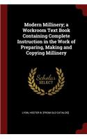 Modern Millinery; a Workroom Text Book Containing Complete Instruction in the Work of Preparing, Making and Copying Millinery