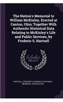 Nation's Memorial to William McKinley, Erected at Canton, Ohio; Together With Authentic Historical Data Relating to McKinley's Life and Public Services, by Frederic S. Hartzell