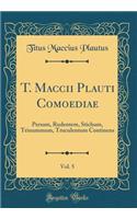 T. Maccii Plauti Comoediae, Vol. 5: Persam, Rudentem, Stichum, Trinummum, Truculentum Continens (Classic Reprint)