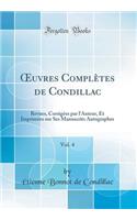 Oeuvres Complï¿½tes de Condillac, Vol. 4: Revues, Corrigï¿½es Par l'Auteur, Et Imprimï¿½es Sur Ses Manuscrits Autographes (Classic Reprint): Revues, Corrigï¿½es Par l'Auteur, Et Imprimï¿½es Sur Ses Manuscrits Autographes (Classic Reprint)