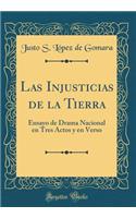 Las Injusticias de la Tierra: Ensayo de Drama Nacional En Tres Actos Y En Verso (Classic Reprint)