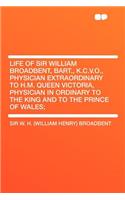 Life of Sir William Broadbent, Bart., K.C.V.O., Physician Extraordinary to H.M. Queen Victoria, Physician in Ordinary to the King and to the Prince of