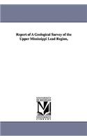 Report of a Geological Survey of the Upper Mississippi Lead Region,