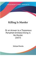 Killing Is Murder: Or an Answer to a Treasonous Pamphlet Entitled, Killing Is No Murder (1657)