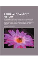 A Manual of Ancient History; From the Earliest Times to the Fall of the Western Empire, Comprising the History of Chaldea, Assyria, Media, Babylonia, Lydia, Phoenicia, Syria, Judea, Egypt, Carthage, Persia, Greece, Macedonia, Rome, and Parthia: (English)