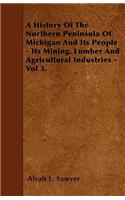 History Of The Northern Peninsula Of Michigan And Its People - Its Mining, Lumber And Agricultural Industries - Vol 3.