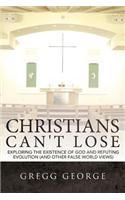 Christians Can't Lose: Exploring the Existence of God and Refuting Evolution (and Other False World Views)