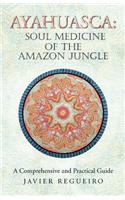 Ayahuasca: Soul Medicine of the Amazon Jungle: A Comprehensive and Practical Guide