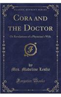 Cora and the Doctor: Or Revelations of a Physician's Wife (Classic Reprint): Or Revelations of a Physician's Wife (Classic Reprint)