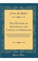 The History of Annapolis, the Capital of Maryland: The State House, Its Various Public Buildings, Including the Senate Chamber, Where General Washington Resigned His Commission, Portraits, Relics, &c. of the State, Government Mansion, St. John's Co