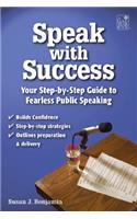 Speak with Success: A Student's Step-By-Step Guide to Fearless Public Speaking: A Student's Step-By-Step Guide to Fearless Public Speaking