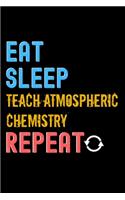 Eat, Sleep, teach atmospheric chemistry, Repeat Notebook - teach atmospheric chemistry Funny Gift: Lined Notebook / Journal Gift, 120 Pages, 6x9, Soft Cover, Matte Finish