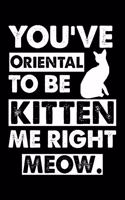 You've Oriental To Be Kitten Me Right Meow: Cute Oriental Ruled Notebook, Great Accessories & Gift Idea for Oriental Owner & Lover.default Ruled Notebook With An Inspirational Quote.