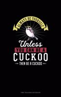 Always Be Yourself Unless You Can Be A Cuckoo Then Be A Cuckoo