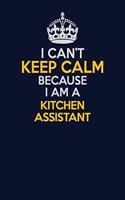 I Can't Keep Calm Because I Am A Kitchen Assistant