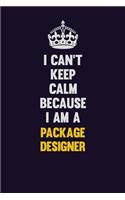 I can't Keep Calm Because I Am A Package designer