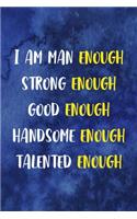 I Am Man Enough Strong Enough Good Enough Handsome Enough Talented Enough