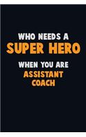 Who Need A SUPER HERO, When You Are Assistant Coach: 6X9 Career Pride 120 pages Writing Notebooks