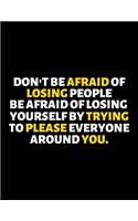 Don't Be Afraid Of Losing People Be Afraid Of Losing Yourself By Trying To Please Everyone Around You: lined professional notebook/Journal. A perfect inspirational journal Gift: Amazing Notebook/Journal/Workbook - Perfectly Sized 8.5x11" - 120 Pages