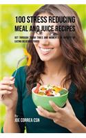 100 Stress Reducing Meal and Juice Recipes: Get Through Tough Times and Moments of Anxiety by Eating Delicious Foods